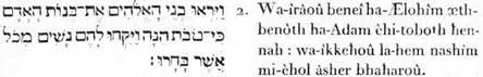 2. Et-ils-considérèrent, les-fils- (émanations spirituelles) de-Lui- les-Dieux, ces-filles (ces mêmes formes corporelles) d’Adam, que bonnes elles-étaient : et-ils-prirenl pour-eux des-épouses-corporelles (des facultés physiques) de-toutes celles qu’ils-chérirent-le-plus.